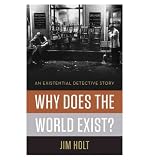 Why Does the World Exist?: An Existential Detective Story [ WHY DOES THE WORLD EXIST?: AN EXISTENTIAL DETECTIVE STORY BY Holt, Jim ( Author ) Jul-16-2012