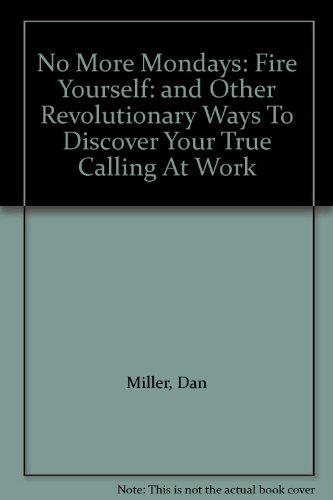 No More Mondays: Fire Yourself: and Other Revolutionary Ways To Discover Your True Calling At Work
