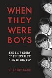 When They Were Boys: The True Story of the Beatles' Rise to the Top