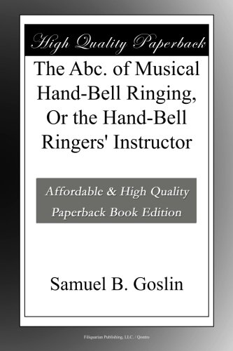 The Abc. of Musical Hand-Bell Ringing, Or the Hand-Bell Ringers' Instructor