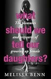 What should we tell our daughters? : the pleasures and pressures of growing up female