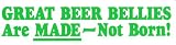 GREAT BEER BELLIES Are MADE - Not Born! decal bumper sticker
