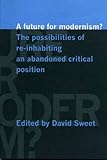 A future for modernism? : the possibilities of re-inhabiting an abandoned critical position