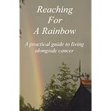 Reaching for a Rainbow: A Practical Guide to Living Alongside Cancer