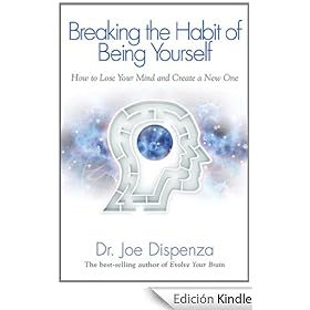 Breaking the Habit of Being Yourself: How to Lose Your Mind and Create a New One
