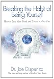 Breaking the Habit of Being Yourself: How to Lose Your Mind and Create a New One