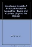Excelling at squash : a practical reference manual for players and coaches