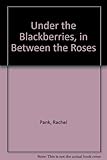 Under the blackberries, in between the roses