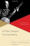 A Pete Seeger Discography: Seventy Years of Recordings (American Folk Music and Musicians Series)