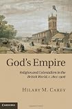 Gods Empire: Religion and Colonialism in the British World, c.1801-1908
