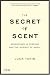 The Secret of Scent: Adventures in Perfume and the Science of Smell