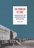 The problem of jobs : liberalism, race, and deindustrialization in Philadelphia