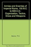 The armies and enemies of Imperial Rome : organisation, tactics, dress and weapons, 150 BC to 600 AD