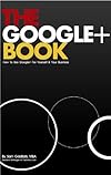 The Google+ Book: How To Use Google Plus For Yourself & Your Business