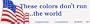 These colors don't run the world. -Magnetic Bumper Sticker.