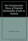 No compromise : the story of Dietrich Bonhoeffer
