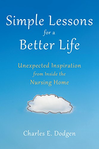 Simple Lessons for A Better Life: Unexpected Inspiration from Inside the Nursing Home