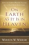 On Earth as It Is in Heaven: How the Lords Prayer Teaches Us to Pray More Effectively