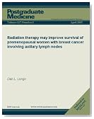 Radiation therapy may improve survival of premenopausal women with breast cancer involving axillary lymph nodes (Postgraduate Medicine)