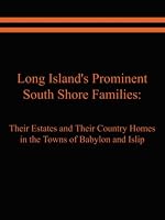 Long Island's Prominent South Shore Families: Their Estates and their Country Homes in the Towns of Babylon and Islip