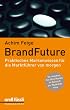 BrandFuture: Praktisches Markenwissen f�r die Marktf�hrer von morgen: Damit Ihre Marke auch in Zukunft