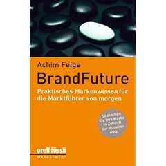 BrandFuture: Praktisches Markenwissen f�r die Marktf�hrer von morgen: Damit Ihre Marke auch in Zukunft