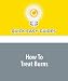 How To Treat Burns: Learn How to Treat a Burn Quickly and Effectively!