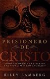Prisionero de Cristo: Como Encontrar La Libertad y La Vida a Pesar de Las Rejas!