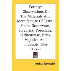 Pottery: Observations On The Materials And Manufacture Of Terra-Cotta, Stoneware, Firebrick, Porcelain, Earthenware, Brick, Majolica And Encaustic Tiles (1872)