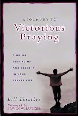 A Journey to Victorious Praying: Finding Discipline and Delight in Your Prayer Life