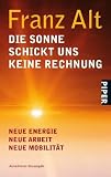 Die Sonne schickt uns keine Rechnung: Neue Energie, neue Arbeit, neue MobilitätUnter Mitarbeit von Brigitte Alt
