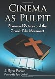 Cinema as pulpit : Sherwood Pictures and the church film movement