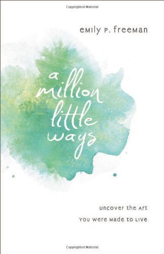 Million Little Ways, A: Uncover The Art You Were Made To Live by Freeman, Emily P. (2013) Paperback