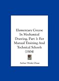 Elementary Course In Mechanical Drawing, Part 1: For Manual Training And Technical Schools (1904)
