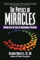 The Physics of Miracles: Tapping in to the Field of Consciousness Potential The Physics of Miracles: Tapping in to the Field of Consciousness Potential