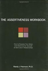 The Assertiveness Workbook: How to Express Your Ideas and Stand Up for Yourself at Work and in Relationships