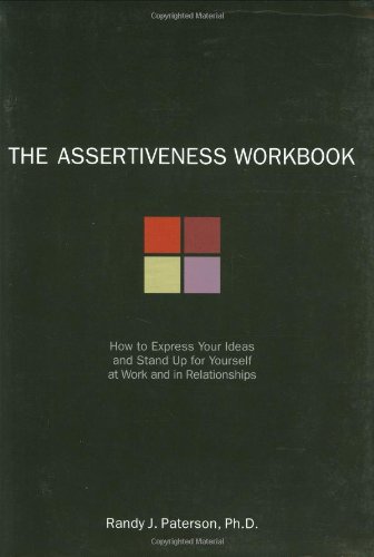 The Assertiveness Workbook: How to Express Your Ideas and Stand Up for Yourself at Work and in Relationships