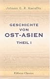 Geschichte von Ost-Asien: F���r Freunde der Geschichte der Menschheit. Theil 1 (German Edition)