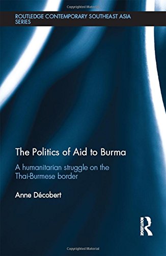 The Politics of Aid to Burma: A Humanitarian Struggle on the Thai-Burmese Border (Routledge Contemporary Southeast Asia Series)