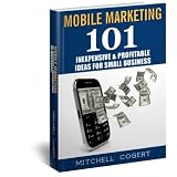 Mobile Marketing: 101 Inexpensive & Profitable Ideas for Small Business