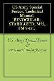 US Army Special Forces, Technical Manual, BINOCULAR: STABILIZED, M25, TM 9-1240-408-13&P, (NSN 1240-01-410-7418), 2000 US Army Special Forces, Technical Manual, BINOCULAR: STABILIZED, M25, TM 9-1240-408-13&P, (NSN 1240-01-410-7418), 2000