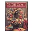The Complete Book of Nature Crafts: How to Make Wreaths, Dried Flower Arrangements, Potpourris, Dolls, Baskets, Gifts, Decorative Accessories for th B