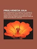 Friuli-Venecia Julia: Friuli, Geografía de Friuli-Venecia Julia, Historia de Friuli-Venecia Julia, Idioma friulano, Udinese Calcio (Spanish Edition)