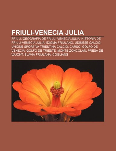 Friuli-Venecia Julia: Friuli, Geografía de Friuli-Venecia Julia, Historia de Friuli-Venecia Julia, Idioma friulano, Udinese Calcio (Spanish Edition)