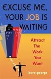 Excuse Me, Your Job Is Waiting: Attract the Work You Want