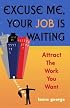 Excuse Me, Your Job Is Waiting: Attract the Work You Want: Attract the Work You Want