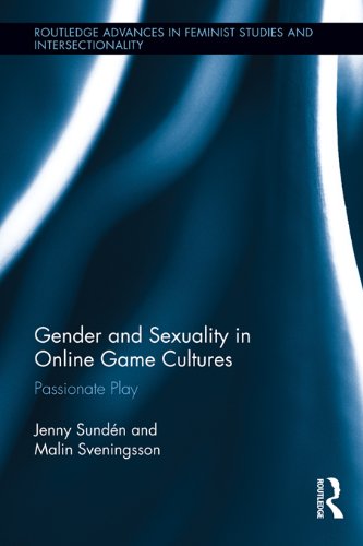 Gender and Sexuality in Online Game Cultures: Passionate Play (Routledge Advances in Feminist Studies and Intersectionality)