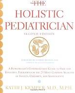 The Holistic Pediatrician (Second Edition): A Pediatrician's Comprehensive Guide to Safe and Effective Therapies for the 25 Most Common Ailments of Infants, Children, and Adolescents