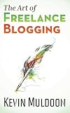 The Art of Freelance Blogging: How to Earn Thousands of Dollars Every Month as a Professional Blogger 