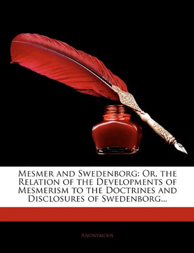 Mesmer and Swedenborg: Or - the Relation of the Developments of Mesmerism to the Doctrines and Disclosures of Swedenborg... Mesmer and Swedenborg: Or - the Relation of the Developments of Mesmerism to the Doctrines and Disclosures of Swedenborg...